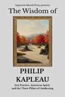 The Wisdom of Philip Kapleau: Zen Practice, American Spirit, and the Three Pillars of Awakening (Zen Wisdom) B0FJS2PJ82 Book Cover