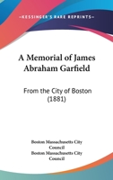 A Memorial Of James Abraham Garfield: From The City Of Boston 1164150405 Book Cover