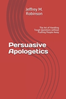 Persuasive Apologetics: The Art of Handling Tough Questions without Pushing People Away 1648711537 Book Cover