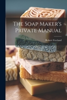 The Soap Maker's Private Manual 1021527211 Book Cover