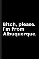 Bitch, Please. I'm From Albuquerque.: A Vulgar Adult Composition Book for a Native Albuquerque, NM Resident 1073382265 Book Cover