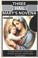 THREE HAIL MARY'S NOVENA: A Timeless Devotion for Divine Grace, Powerful Intercession, and Miraculous Transformation B0DZ1TQSXT Book Cover