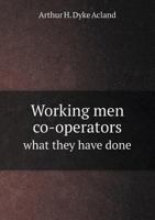 Working Men Co-Operators: What They Have Done, and What They Are Doing, an Account of the Artisan's Co-Operative Movement in Great Britain, With Information How to Promote It 1023921200 Book Cover
