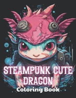 Steampunk Cute Dragon Coloring Book: Stress Relief and Creativity Coloring Pages for All Fans B0CTFY36ML Book Cover