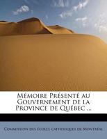 Mémoire Présenté au Gouvernement de la Province de Québec ... 1241279276 Book Cover