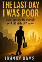 The Last Day I Was Poor: How I Escaped the Cycle of Struggle and Built a Life of Freedom B0FNLHT6KN Book Cover