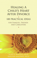 Healing a Child's Heart After Divorce: 100 Practical Ideas for Families, Friends and Caregivers 1617221422 Book Cover
