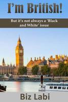 I'm British!: But it's not always a 'Black and White' issue 1537681273 Book Cover