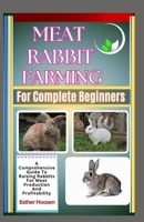 Meat Rabbit Farming For Complete Beginners: A Comprehensive Guide To Raising Rabbits For Meat Production And Profitability B0DZXXTML4 Book Cover