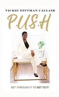 P.U.S.H: Get Through It to Get To It B0CV5ZY83S Book Cover