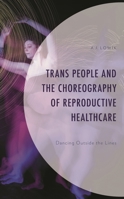 Trans People and the Choreography of Reproductive Health Care: Dancing Outside the Lines 1666934550 Book Cover