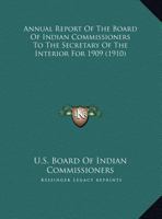 Annual Report of the Board of Indian Commissioners to the Secretary of the Interior for 1909 1164114840 Book Cover