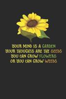Your Mind Is A Garden Your Thoughts Are The Seeds You Can Grow Flowers Or Your Can Grow Weeds: Sunflower Gardener Notebook (6x9") 1797644602 Book Cover