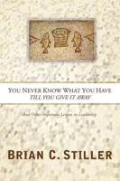 You Never Know What You Have Till You Give It Away: And Other Important Lessons in Leadership 1894860446 Book Cover