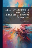A Plan of a Course of Lectures on the Principles of Natural Philosophy 1245000772 Book Cover