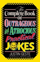 The Complete Book of Outrageous and Atrocious Practical Jokes 0385230443 Book Cover
