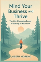 Mind Your Business and Thrive: The Life-Changing Power of Staying in Your Lane B0FGQ1HY7Z Book Cover