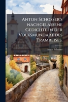 Anton Schosser's Nachgelassene Gedichte In Der Volksmundart Des Traunkreises: Sammt Einer Lebensgeschichte Des Dichters Und Den Oberösterreichischen ... Zu Allen Liedern Desselbed 1245377361 Book Cover