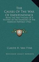 The Causes of the War of Independence: Being the First Volume of a History of the Founding of the American Republic 1164444409 Book Cover