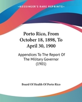 Porto Rico, From October 18, 1898, To April 30, 1900: Appendices To The Report Of The Military Governor 1164941399 Book Cover