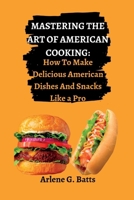 Mastering the Art of American Cooking: How To Make Delicious American Dishes And Snacks Like a Pro B0BMSY64HC Book Cover
