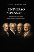 Universo impensable.: Las ignorancias de Kant, Schopenhauer, Ortega y Popper 1512374407 Book Cover
