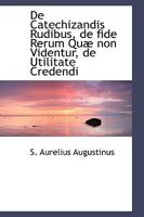 De Catechizandis Rudibus, de fide Rerum Quæ non Videntur, de Utilitate Credendi 1103129635 Book Cover