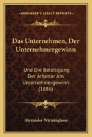 Das Unternehmen, Der Unternehmergewinn: Und Die Beteiligung Der Arbeiter Am Unternehmergewinn (1886) 1160377731 Book Cover
