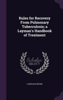 Rules for Recovery from Pulmonary Tuberculosis; A Layman's Handbook of Treatment 1355894492 Book Cover