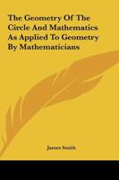 The Geometry of the Circle and Mathematics as Applied to Geometry by Mathematicians 1163119792 Book Cover