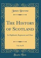 The History of Scotland, its Highlands, Regiments and Clans, Volume 8 0548846677 Book Cover