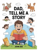 DAD, TELL ME A STORY: A Collection Of Whimsical, Wise, And Witty Tales From A Father’s Heart To Spark Imagination And Build Bonds B0FFLZ717Q Book Cover