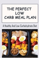 The Perfect Low Carb Meal Plan: A Healthy And Low-Carbohydrate Diet B09SNW7G4G Book Cover