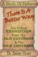 There Is A Better Way: The Biblical transition from the Old Covenant to the New Covenant 1720706220 Book Cover