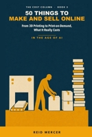 50 Things to Make and Sell Online: From 3D Printing to Print-on-Demand, in the Age of AI — What the Machine Costs, What the Postage Eats, and Who Should Skip It (The Cost Column) B0HHJCT67B Book Cover