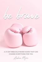 Be Brave: A 31 Day Biblically Based Guide That Can Change Everything For You B0GWD48H26 Book Cover