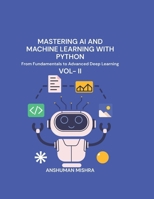 Mastering AI and Machine Learning with Python: From Fundamentals to Advanced Deep Learning Vol- II B0F8HDQPR1 Book Cover