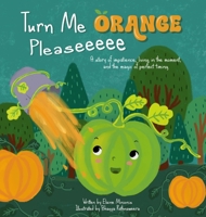 Turn Me Orange Pleaseeeee: A Story of Impatience, Living in the Moment, and the Magic of Perfect Timing B0FCQZNRVR Book Cover