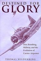 Destined for Glory: Dive Bombing, Midway, and the Evolution of Carrier Airpower 1557509476 Book Cover