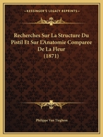 Recherches Sur La Structure Du Pistil Et Sur L'Anatomie Comparee De La Fleur (1871) 1148929312 Book Cover
