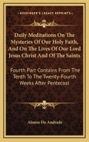 Daily Meditations On The Mysteries Of Our Holy Faith, And On The Lives Of Our Lord Jesus Christ And Of The Saints: Fourth Part Contains From The Tenth To The Twenty-Fourth Weeks After Pentecost 1163268836 Book Cover