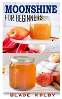 MOONSHINE FOR BEGINNERS: Learn how to make savory and amazing moonshine using cool recipes and tips B091WJBMZ7 Book Cover