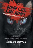 White Cats Can Jump!: (But Black Cats Are Scarier on Halloween) Short Stories of Intrigue, Horror, Humor, and Mystery 1479783846 Book Cover