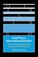 Local Peace, International Builders: How Un Peacekeeping Builds Peace from the Bottom Up 1009432168 Book Cover