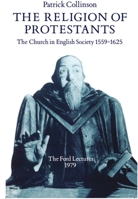 The Religion of Protestants: The Church in English Society 1559-1625 (Ford Lectures) 0198200536 Book Cover