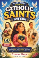 INSPIRING CATHOLIC SAINTS STORIES FOR KIDS: 60 Stories of Heavenly Heroes to Nurture Faith, Build Courage, and Foster Strong Christian Character in Children B0H1BLM9TS Book Cover