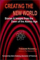 Creating the New World: Stories & Images from the Dawn of the Atomic Age 1403390878 Book Cover