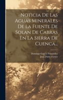 Noticia De Las Aguas Minerales De La Fuente De Solan De Cabras En La Sierra De Cuenca... 1273634039 Book Cover
