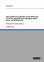Das Prophetieverständnis in der Bibel und im Koran, dargestellt an Abraham, Mose, Jesus und Muhammad: Möglichkeit für einen Dialog? 3638658945 Book Cover