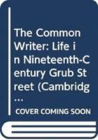 The Common Writer: Life in Nineteenth-Century Grub Street (Cambridge Studies in Publishing & Printing History) 0521357217 Book Cover